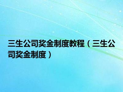 揭秘三生公司全新奖金体系：三生奖金制度深度解析与解读